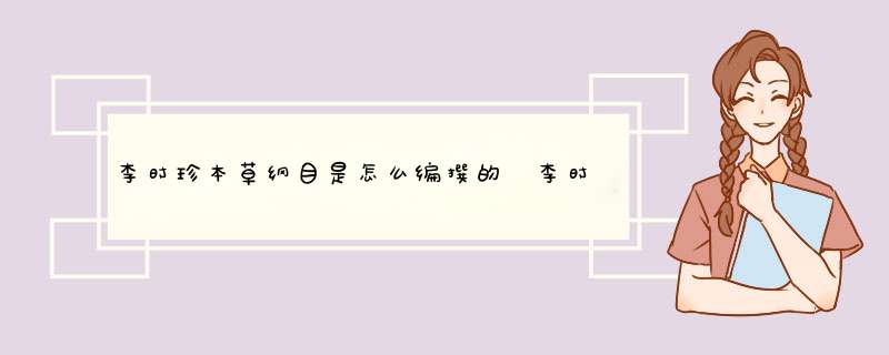 李时珍本草纲目是怎么编撰的 李时珍其人生平简介,第1张